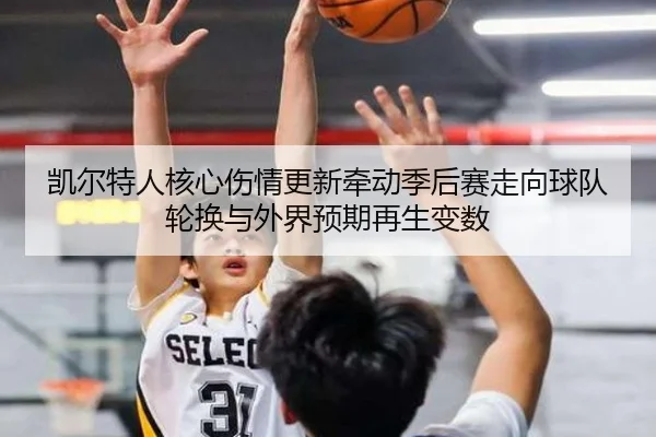 凯尔特人核心伤情更新牵动季后赛走向球队轮换与外界预期再生变数